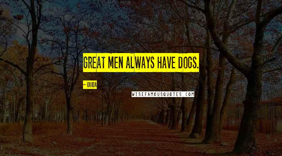 Ouida Quotes: Great men always have dogs.