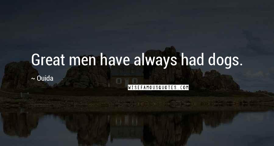 Ouida Quotes: Great men have always had dogs.