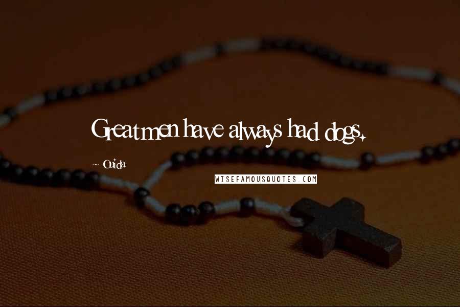 Ouida Quotes: Great men have always had dogs.