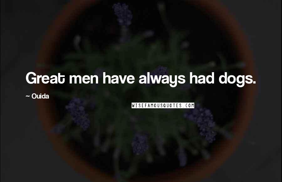 Ouida Quotes: Great men have always had dogs.