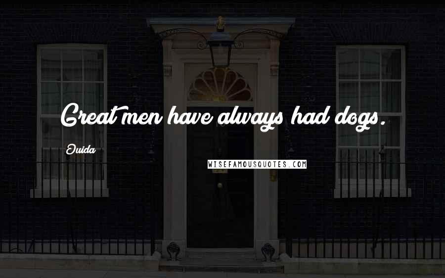 Ouida Quotes: Great men have always had dogs.