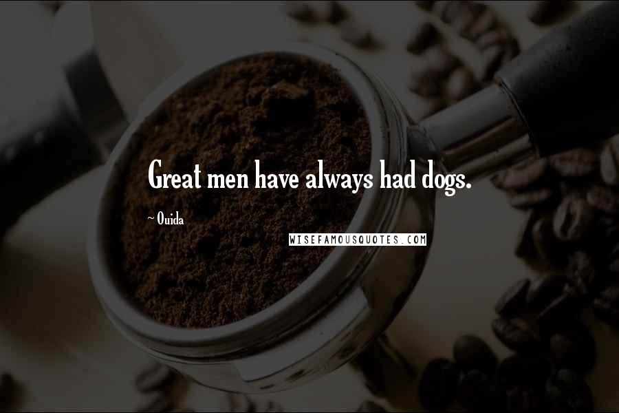 Ouida Quotes: Great men have always had dogs.