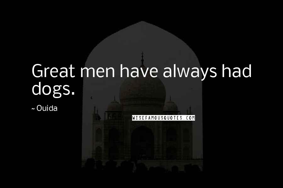 Ouida Quotes: Great men have always had dogs.