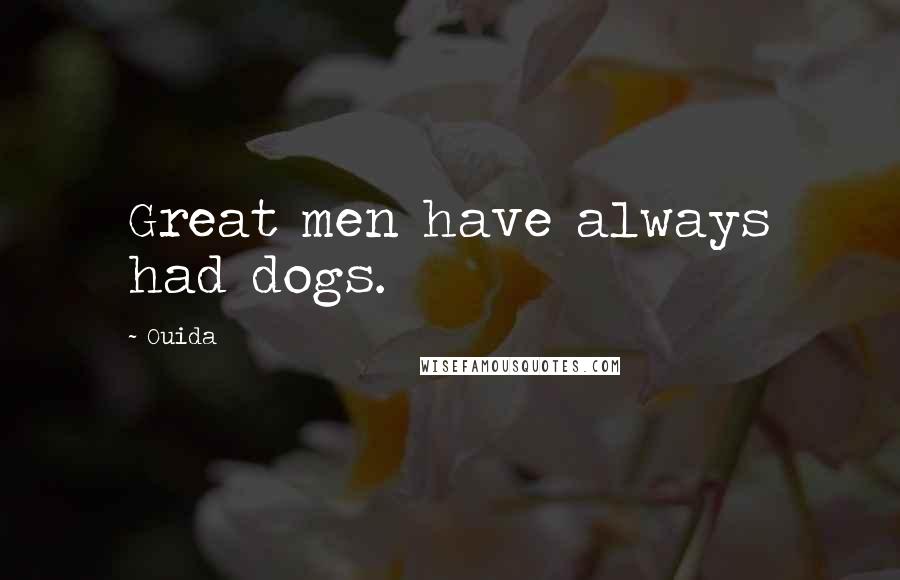 Ouida Quotes: Great men have always had dogs.