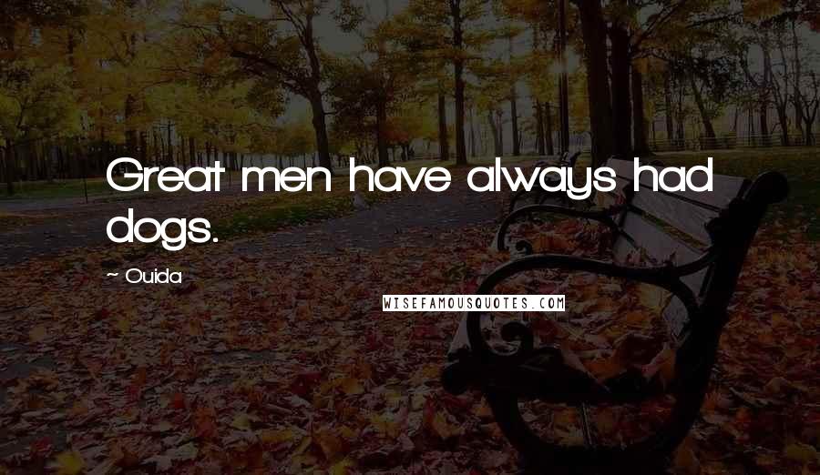 Ouida Quotes: Great men have always had dogs.