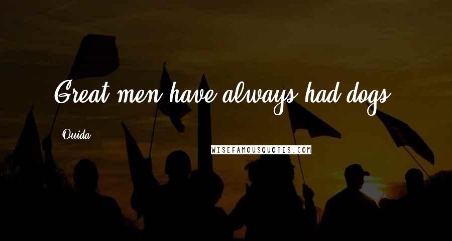Ouida Quotes: Great men have always had dogs.