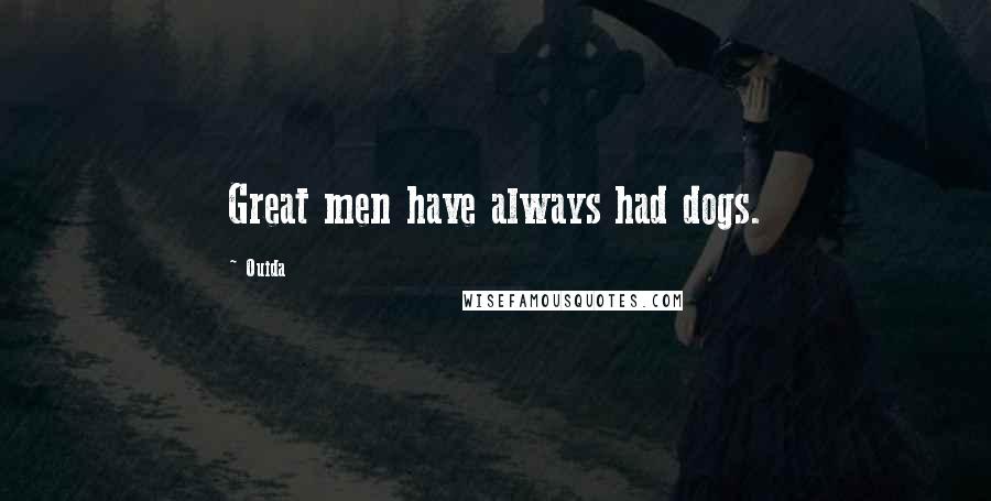 Ouida Quotes: Great men have always had dogs.