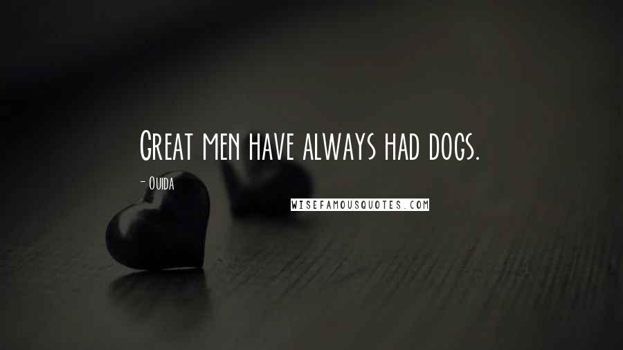 Ouida Quotes: Great men have always had dogs.