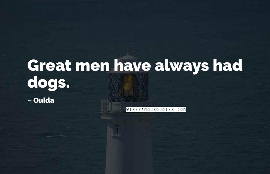 Ouida Quotes: Great men have always had dogs.