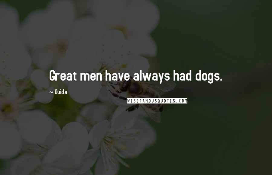 Ouida Quotes: Great men have always had dogs.