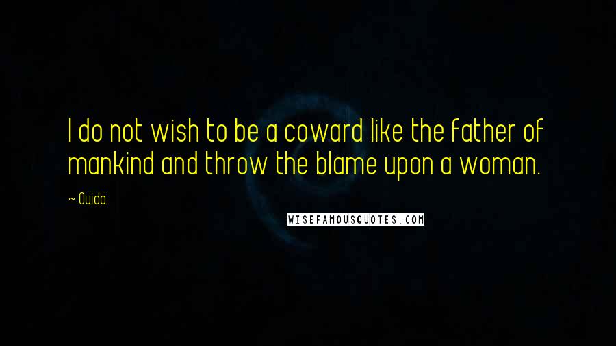 Ouida Quotes: I do not wish to be a coward like the father of mankind and throw the blame upon a woman.