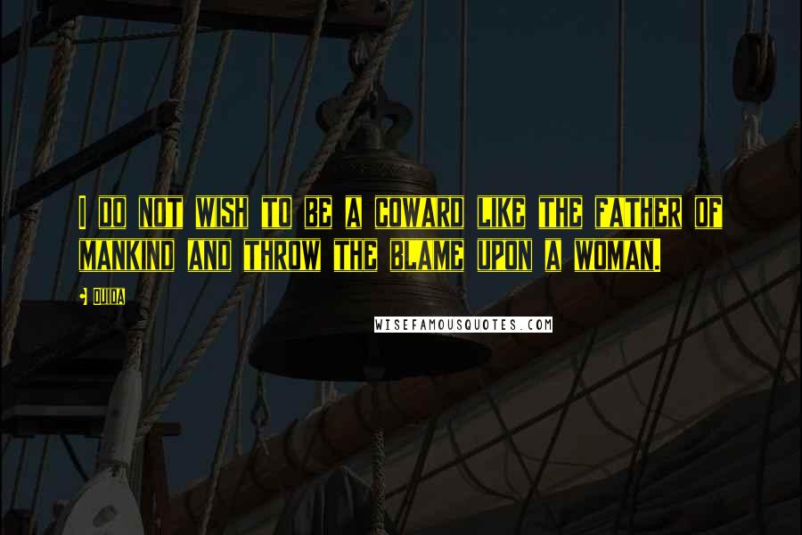 Ouida Quotes: I do not wish to be a coward like the father of mankind and throw the blame upon a woman.