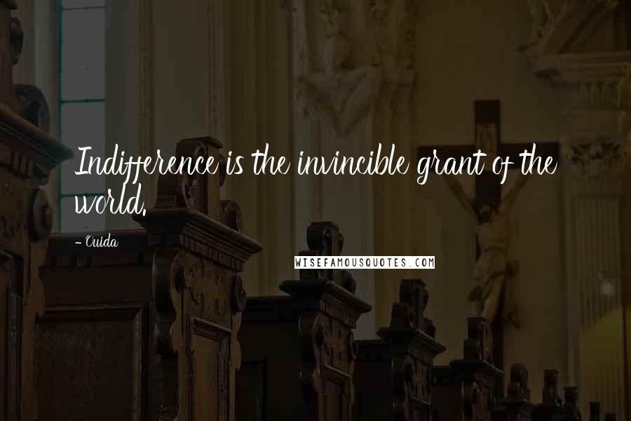 Ouida Quotes: Indifference is the invincible grant of the world.