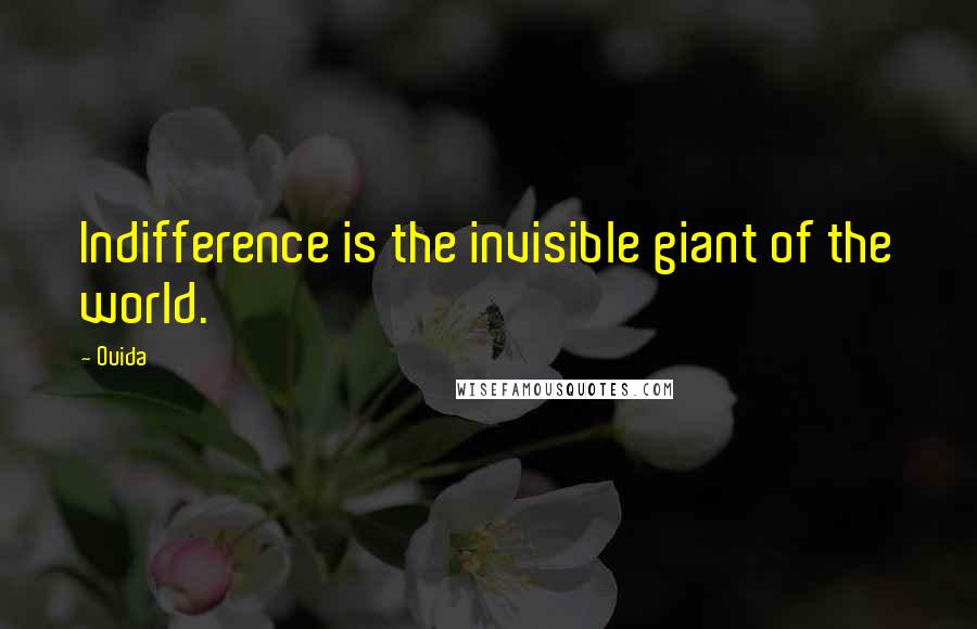 Ouida Quotes: Indifference is the invisible giant of the world.