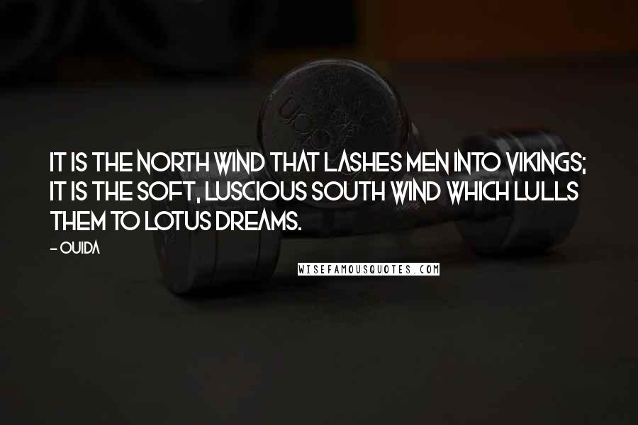 Ouida Quotes: It is the north wind that lashes men into Vikings; it is the soft, luscious south wind which lulls them to lotus dreams.