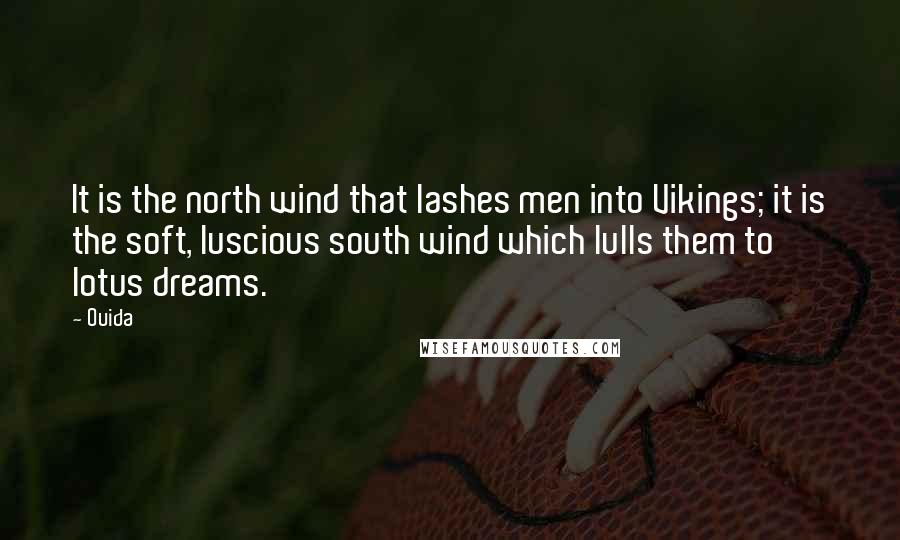 Ouida Quotes: It is the north wind that lashes men into Vikings; it is the soft, luscious south wind which lulls them to lotus dreams.
