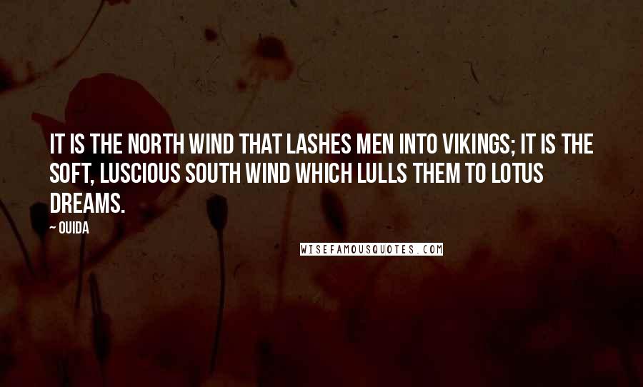 Ouida Quotes: It is the north wind that lashes men into Vikings; it is the soft, luscious south wind which lulls them to lotus dreams.