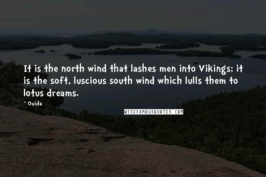 Ouida Quotes: It is the north wind that lashes men into Vikings; it is the soft, luscious south wind which lulls them to lotus dreams.