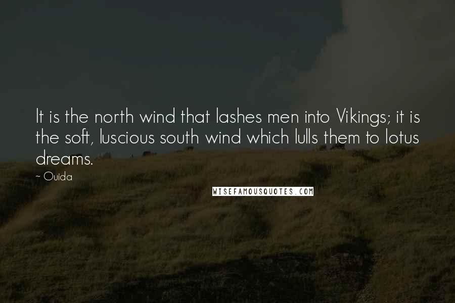 Ouida Quotes: It is the north wind that lashes men into Vikings; it is the soft, luscious south wind which lulls them to lotus dreams.