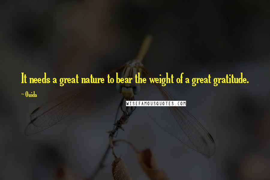 Ouida Quotes: It needs a great nature to bear the weight of a great gratitude.