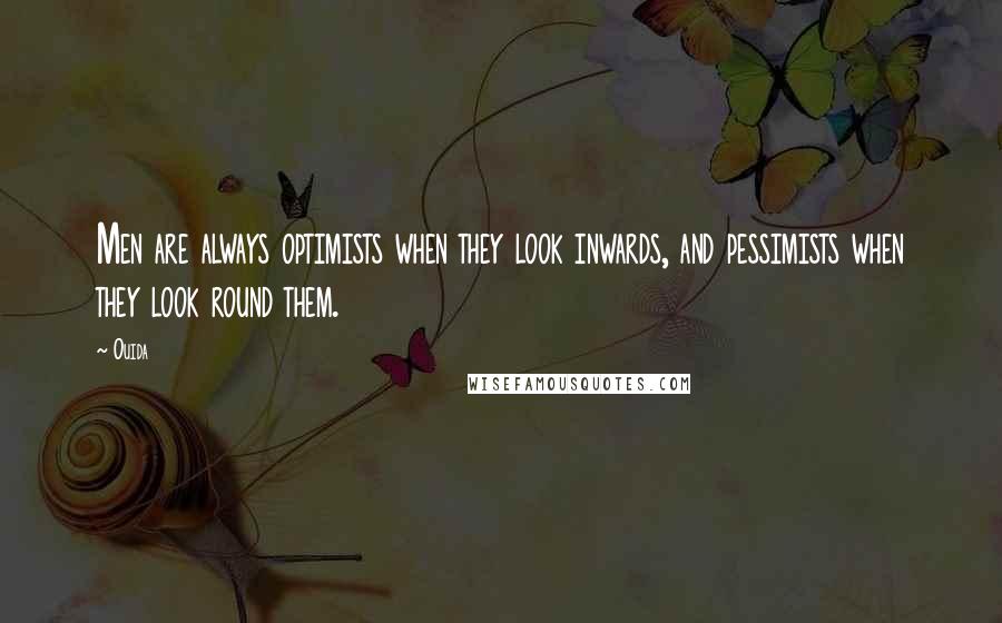 Ouida Quotes: Men are always optimists when they look inwards, and pessimists when they look round them.