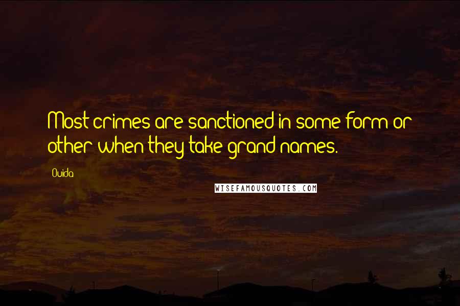 Ouida Quotes: Most crimes are sanctioned in some form or other when they take grand names.