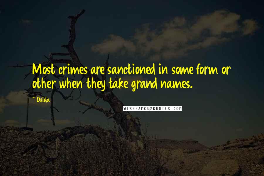 Ouida Quotes: Most crimes are sanctioned in some form or other when they take grand names.