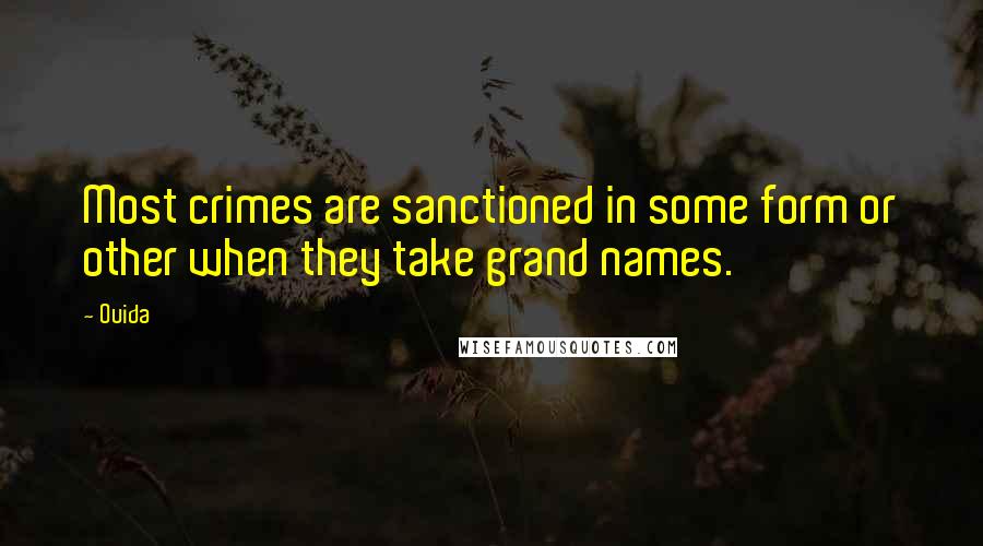 Ouida Quotes: Most crimes are sanctioned in some form or other when they take grand names.
