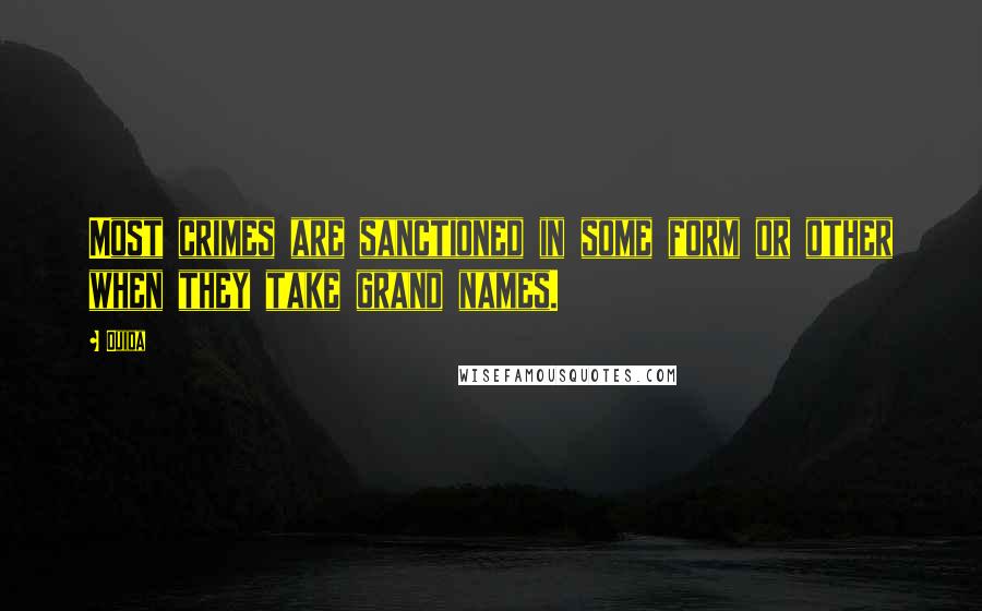 Ouida Quotes: Most crimes are sanctioned in some form or other when they take grand names.