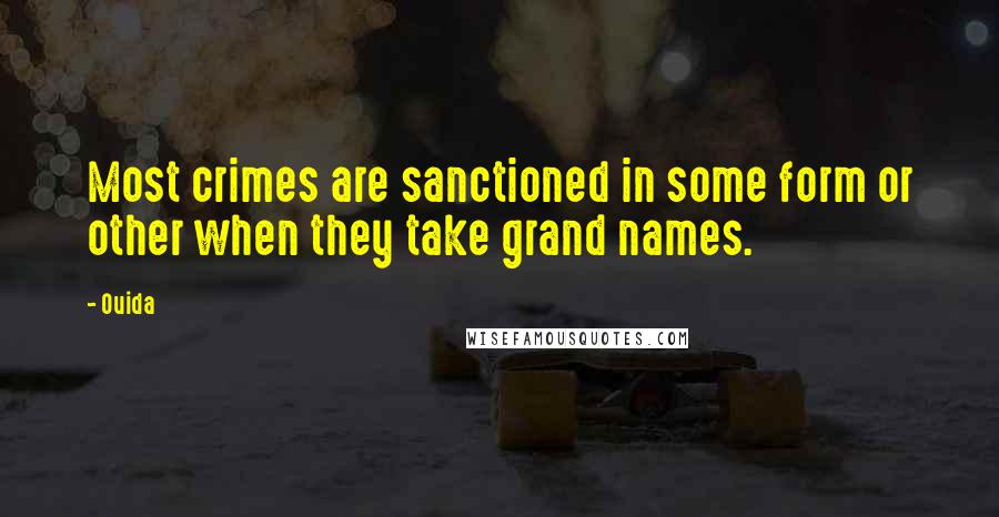 Ouida Quotes: Most crimes are sanctioned in some form or other when they take grand names.