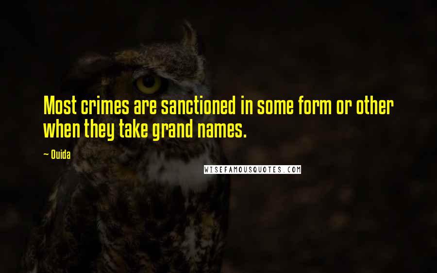 Ouida Quotes: Most crimes are sanctioned in some form or other when they take grand names.