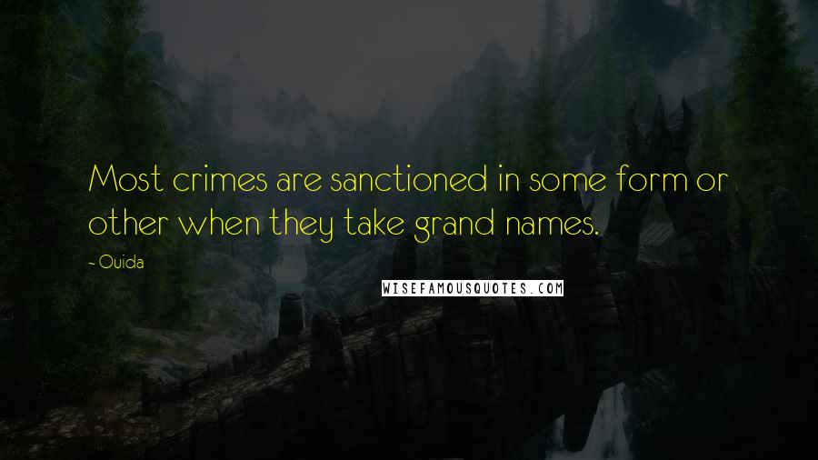 Ouida Quotes: Most crimes are sanctioned in some form or other when they take grand names.