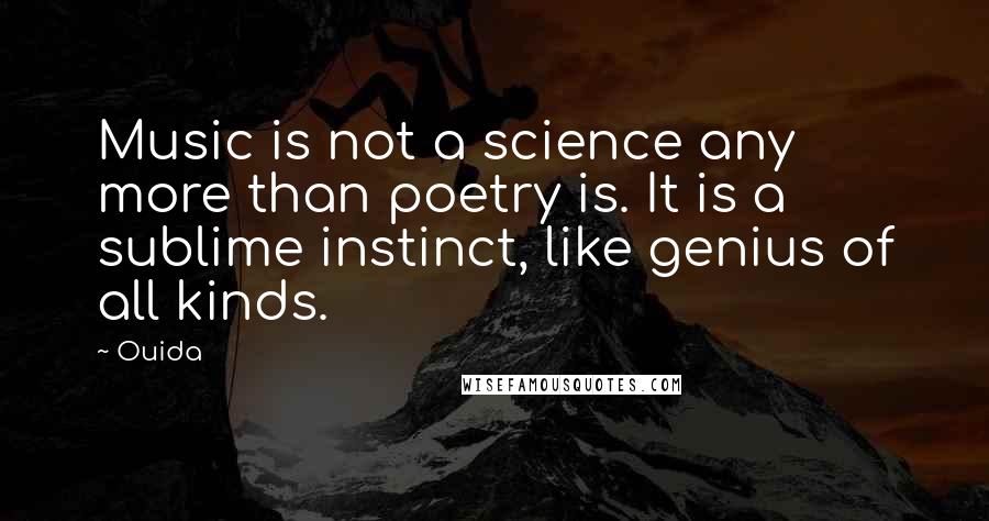 Ouida Quotes: Music is not a science any more than poetry is. It is a sublime instinct, like genius of all kinds.