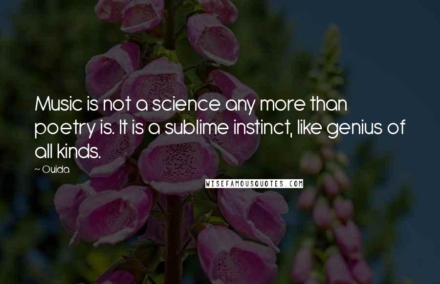 Ouida Quotes: Music is not a science any more than poetry is. It is a sublime instinct, like genius of all kinds.