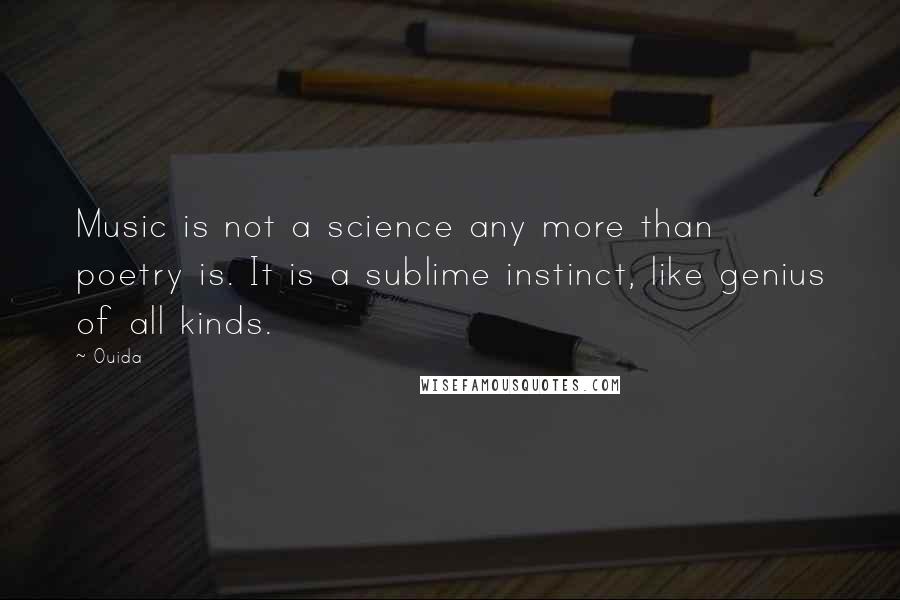 Ouida Quotes: Music is not a science any more than poetry is. It is a sublime instinct, like genius of all kinds.