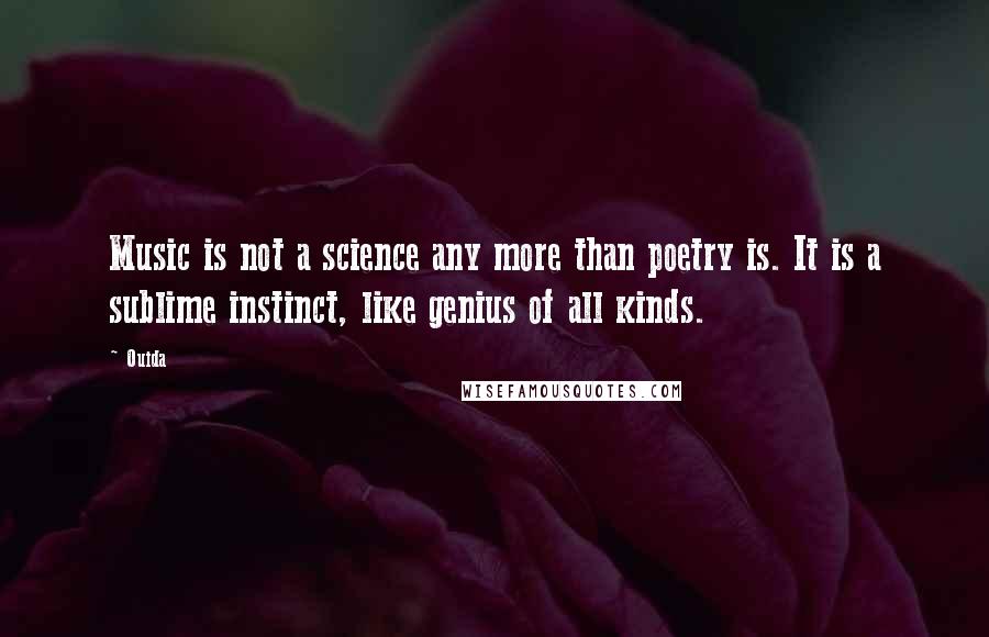 Ouida Quotes: Music is not a science any more than poetry is. It is a sublime instinct, like genius of all kinds.