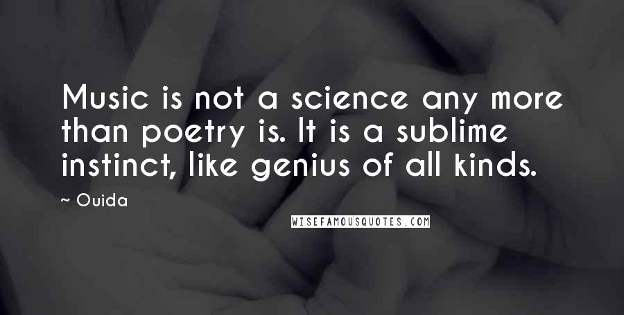 Ouida Quotes: Music is not a science any more than poetry is. It is a sublime instinct, like genius of all kinds.