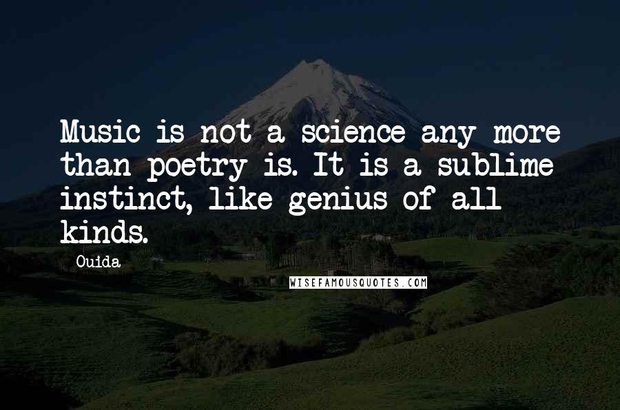 Ouida Quotes: Music is not a science any more than poetry is. It is a sublime instinct, like genius of all kinds.