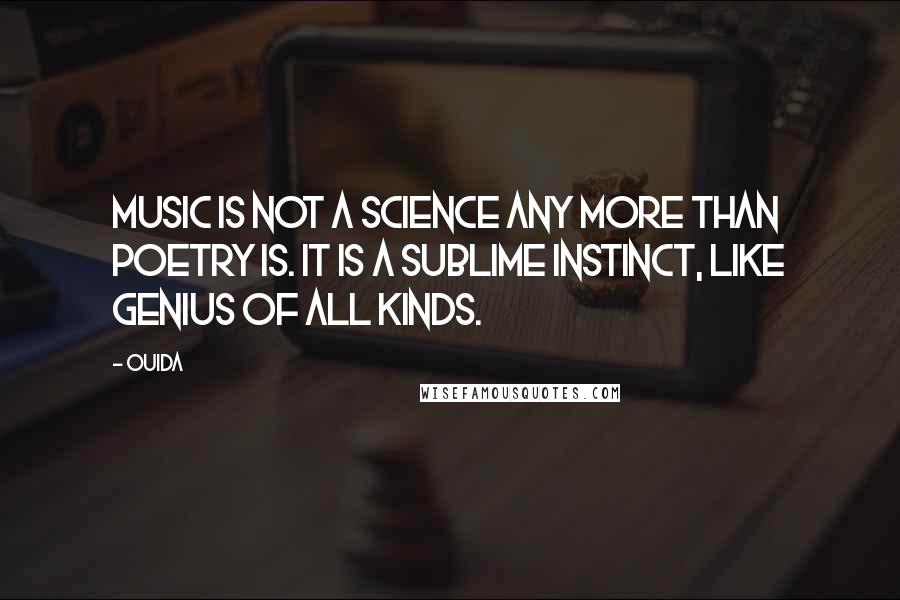 Ouida Quotes: Music is not a science any more than poetry is. It is a sublime instinct, like genius of all kinds.