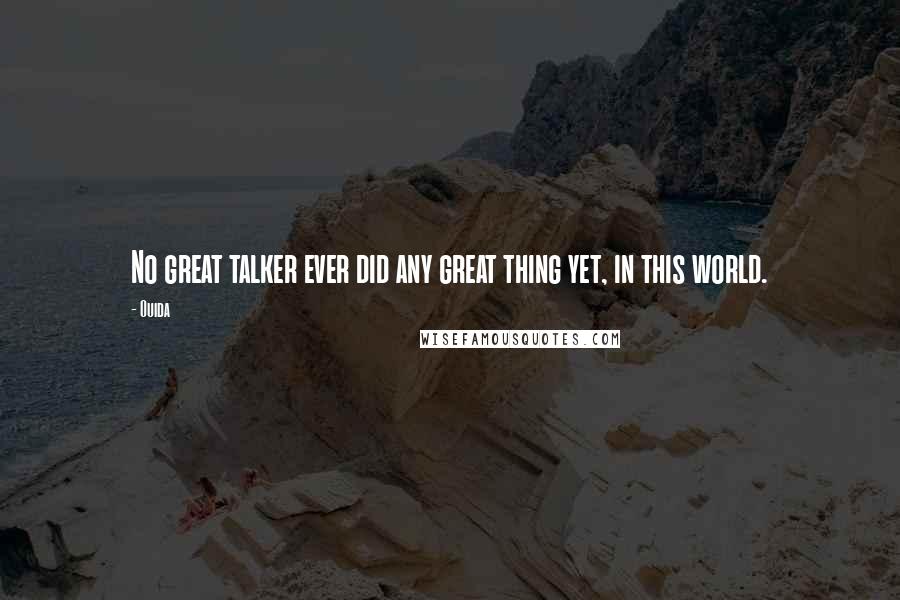 Ouida Quotes: No great talker ever did any great thing yet, in this world.