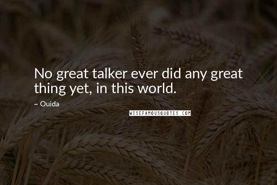 Ouida Quotes: No great talker ever did any great thing yet, in this world.