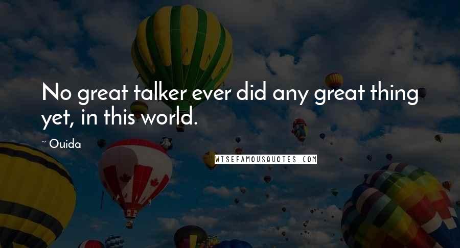 Ouida Quotes: No great talker ever did any great thing yet, in this world.
