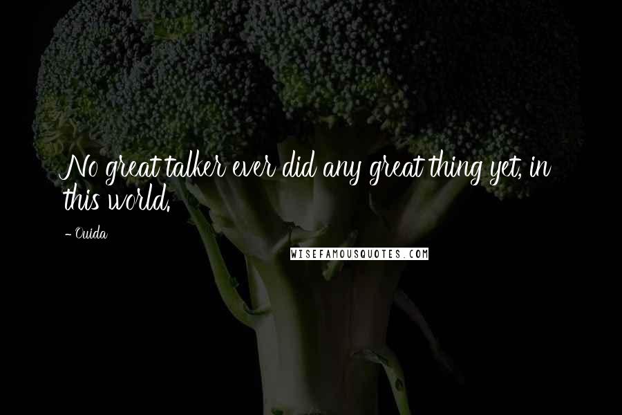 Ouida Quotes: No great talker ever did any great thing yet, in this world.