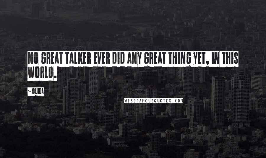 Ouida Quotes: No great talker ever did any great thing yet, in this world.