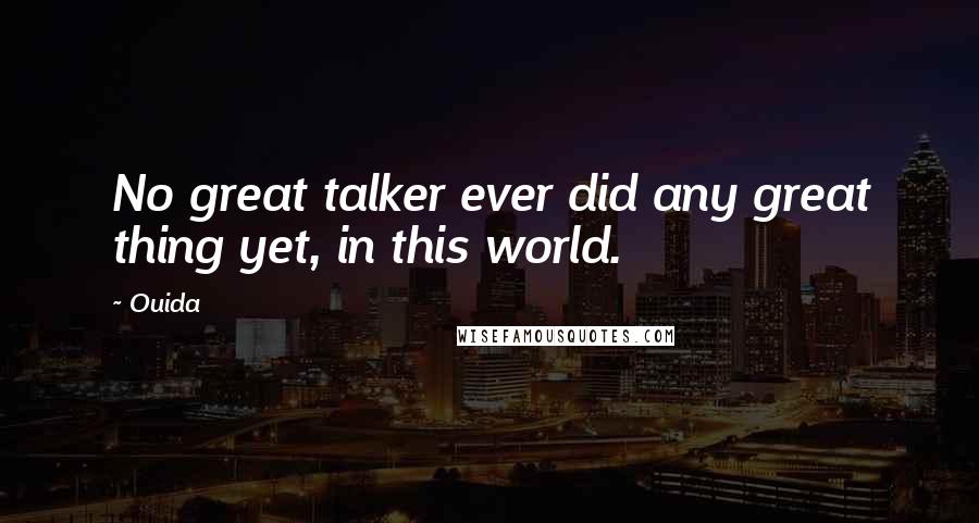 Ouida Quotes: No great talker ever did any great thing yet, in this world.