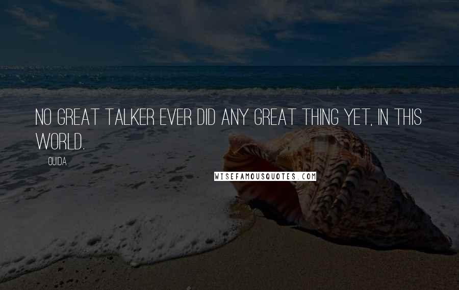 Ouida Quotes: No great talker ever did any great thing yet, in this world.