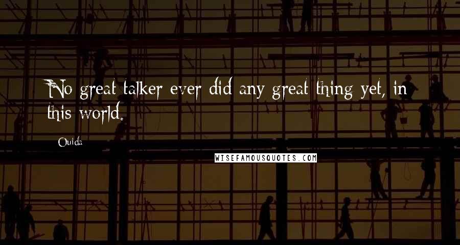 Ouida Quotes: No great talker ever did any great thing yet, in this world.