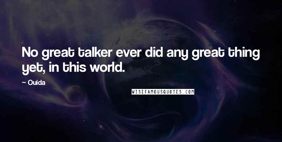 Ouida Quotes: No great talker ever did any great thing yet, in this world.