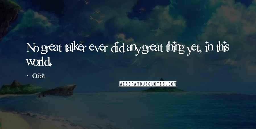 Ouida Quotes: No great talker ever did any great thing yet, in this world.