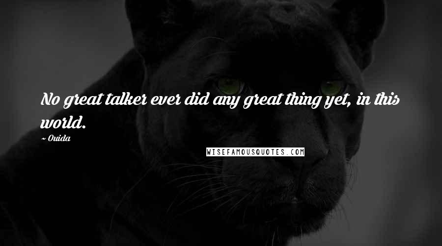 Ouida Quotes: No great talker ever did any great thing yet, in this world.